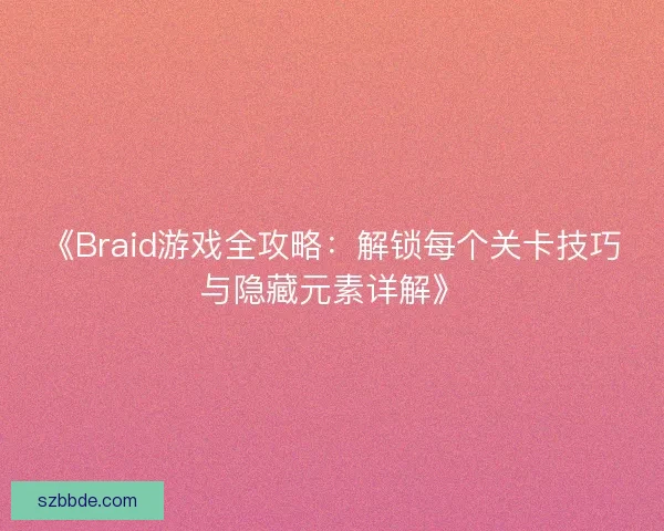 《Braid游戏全攻略：解锁每个关卡技巧与隐藏元素详解》