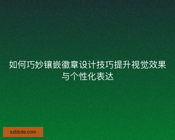 如何巧妙镶嵌徽章设计技巧提升视觉效果与个性化表达