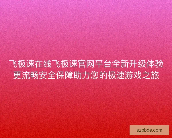飞极速在线飞极速官网平台全新升级体验更流畅安全保障助力您的极速游戏之旅