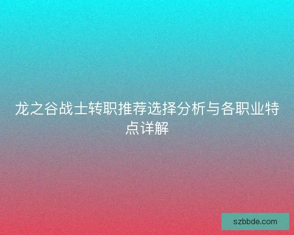 龙之谷战士转职推荐选择分析与各职业特点详解