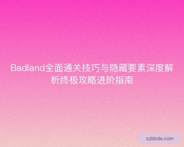 Badland全面通关技巧与隐藏要素深度解析终极攻略进阶指南