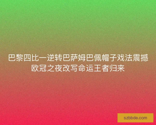 巴黎四比一逆转巴萨姆巴佩帽子戏法震撼欧冠之夜改写命运王者归来