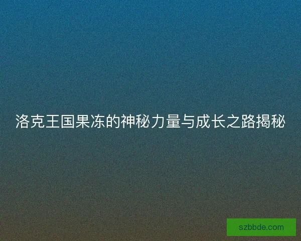 洛克王国果冻的神秘力量与成长之路揭秘