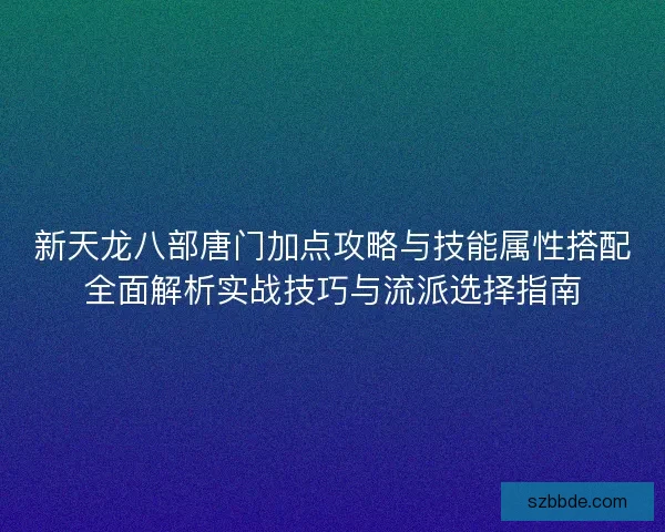 新天龙八部唐门加点攻略与技能属性搭配全面解析实战技巧与流派选择指南