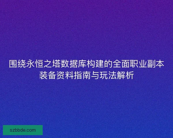 围绕永恒之塔数据库构建的全面职业副本装备资料指南与玩法解析