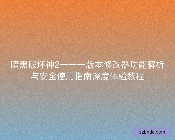 暗黑破坏神2一一一版本修改器功能解析与安全使用指南深度体验教程